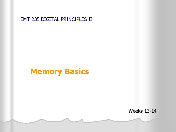 EMT 235 DIGITAL PRINCIPLES II Memory Basics Weeks 13 -14 