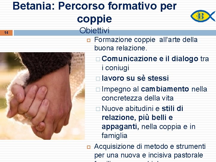 Betania: Percorso formativo per coppie 14 Obiettivi Formazione coppie all’arte della buona relazione. �