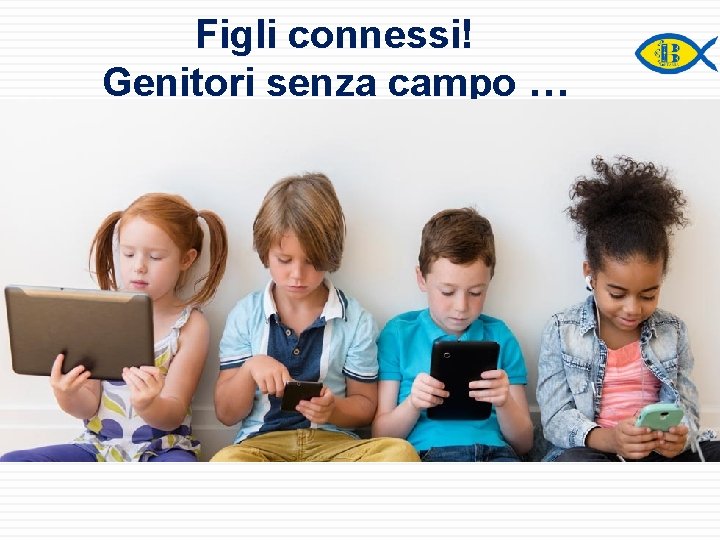 19 Figli connessi! Genitori senza campo … 