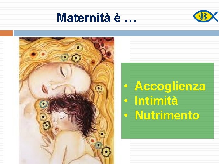 Maternità è … • Accoglienza • Intimità • Nutrimento 