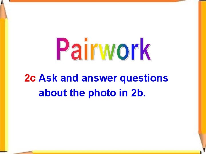 2 c Ask and answer questions about the photo in 2 b. 