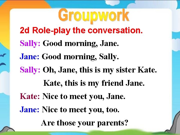 2 d Role-play the conversation. Sally: Good morning, Jane: Good morning, Sally: Oh, Jane,