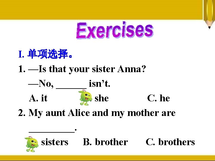 I. 单项选择。 1. —Is that your sister Anna? —No, ______ isn’t. A. it B.