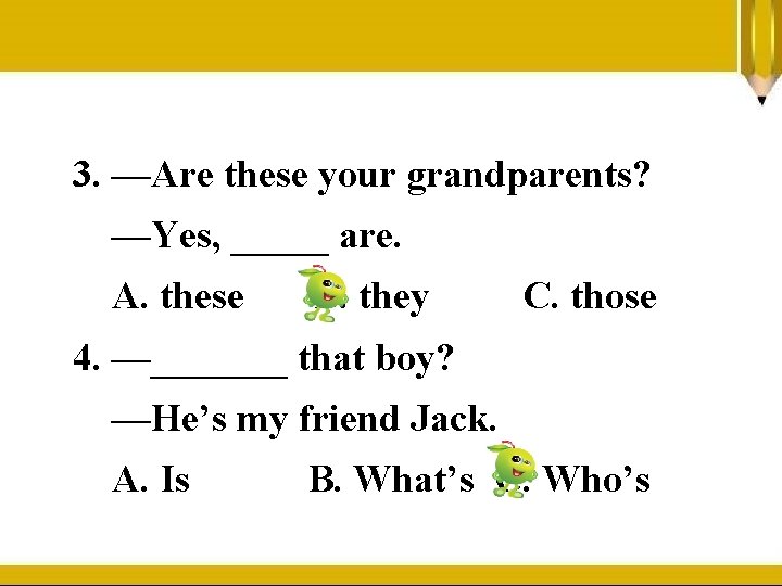 3. —Are these your grandparents? —Yes, _____ are. A. these B. they C. those