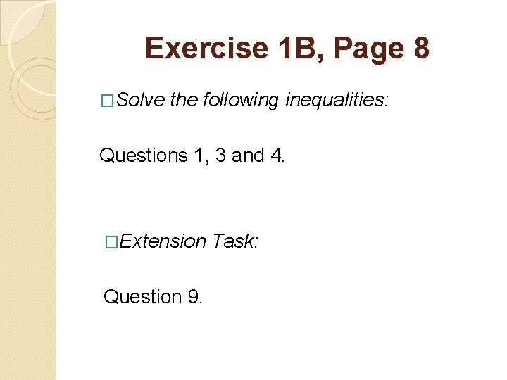 Exercise 1 B, Page 8 �Solve the following inequalities: Questions 1, 3 and 4. Exercise 1 B, Page 8 �Solve the following inequalities: Questions 1, 3 and 4.