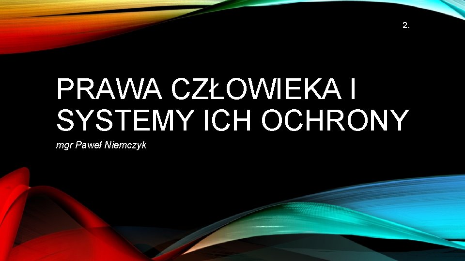 2. PRAWA CZŁOWIEKA I SYSTEMY ICH OCHRONY mgr Paweł Niemczyk 