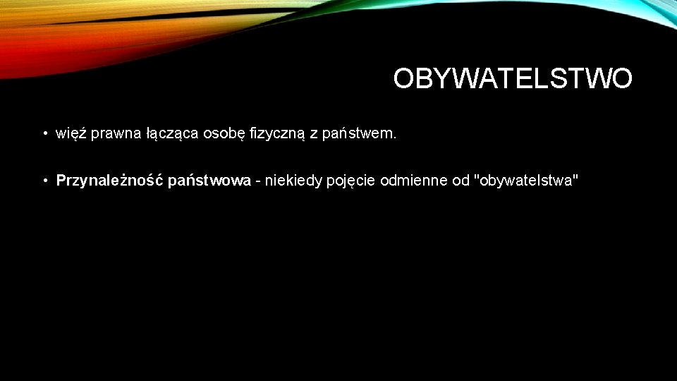 OBYWATELSTWO • więź prawna łącząca osobę fizyczną z państwem. • Przynależność państwowa - niekiedy