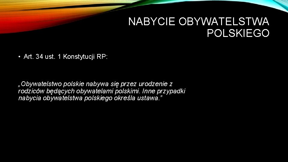 NABYCIE OBYWATELSTWA POLSKIEGO • Art. 34 ust. 1 Konstytucji RP: „Obywatelstwo polskie nabywa się