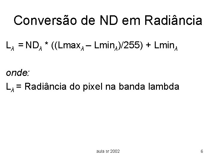 Conversão de ND em Radiância Lλ = NDλ * ((Lmaxλ – Lminλ)/255) + Lminλ