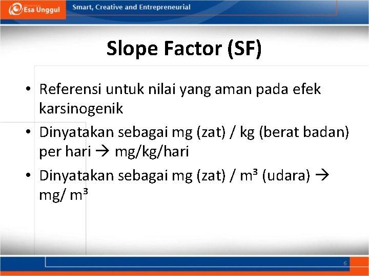 Slope Factor (SF) • Referensi untuk nilai yang aman pada efek karsinogenik • Dinyatakan