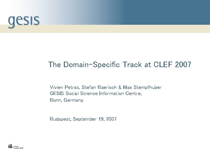 The Domain-Specific Track at CLEF 2007 Vivien Petras, Stefan Baerisch & Max Stempfhuber GESIS