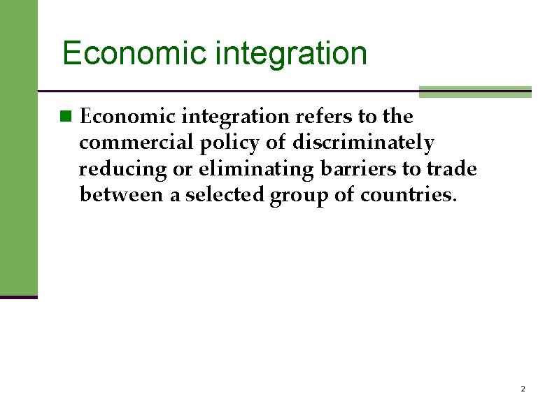 Economic integration n Economic integration refers to the commercial policy of discriminately reducing or