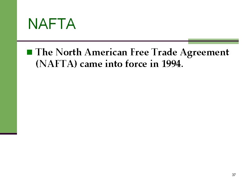NAFTA n The North American Free Trade Agreement (NAFTA) came into force in 1994.