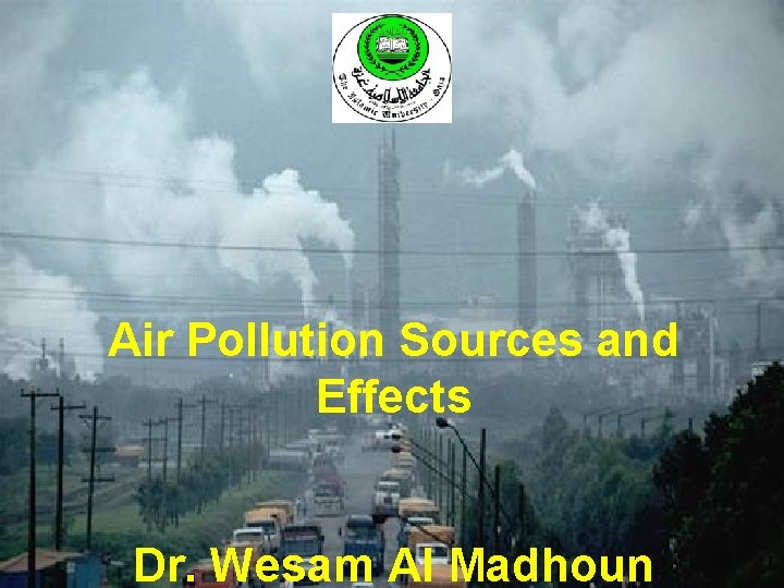 Air Pollution Sources and Effects Dr. Wesam Al Madhoun 