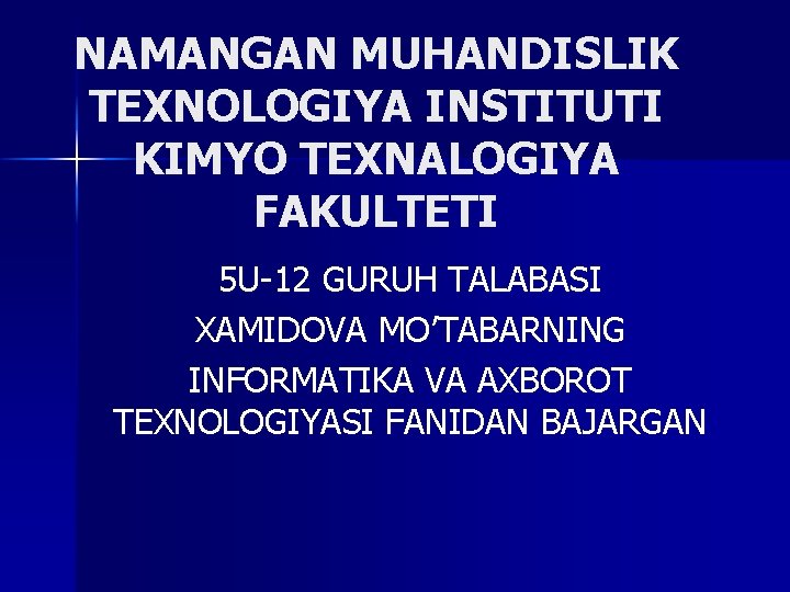 NAMANGAN MUHANDISLIK TEXNOLOGIYA INSTITUTI KIMYO TEXNALOGIYA FAKULTETI 5 U-12 GURUH TALABASI XAMIDOVA MO’TABARNING INFORMATIKA