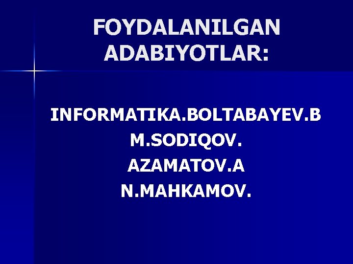 FOYDALANILGAN ADABIYOTLAR: INFORMATIKA. BOLTABAYEV. B M. SODIQOV. AZAMATOV. A N. MAHKAMOV. 