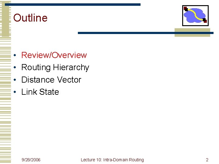 Outline • • Review/Overview Routing Hierarchy Distance Vector Link State 9/28/2006 Lecture 10: Intra-Domain