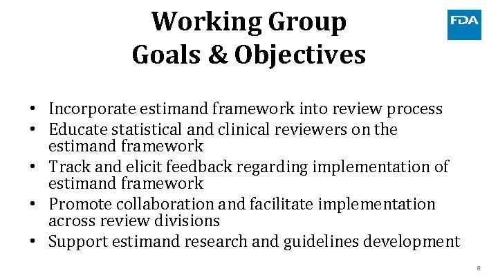 Working Group Goals & Objectives • Incorporate estimand framework into review process • Educate Working Group Goals & Objectives • Incorporate estimand framework into review process • Educate