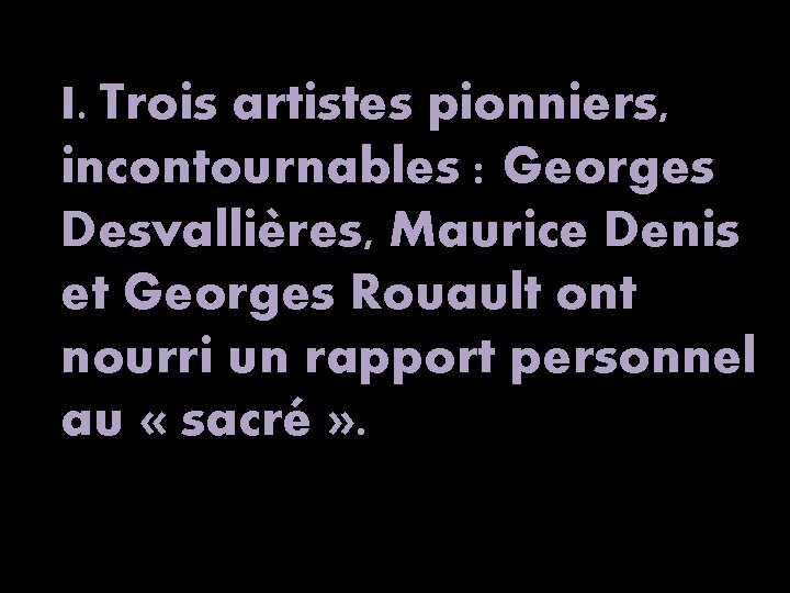 I. Trois artistes pionniers, incontournables : Georges Desvallières, Maurice Denis et Georges Rouault ont