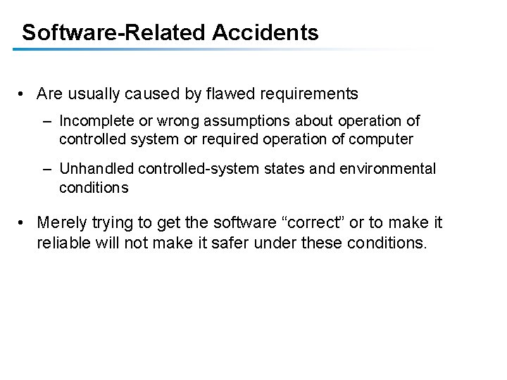 Software-Related Accidents • Are usually caused by flawed requirements – Incomplete or wrong assumptions Software-Related Accidents • Are usually caused by flawed requirements – Incomplete or wrong assumptions
