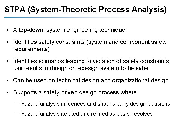 STPA (System-Theoretic Process Analysis) • A top-down, system engineering technique • Identifies safety constraints STPA (System-Theoretic Process Analysis) • A top-down, system engineering technique • Identifies safety constraints