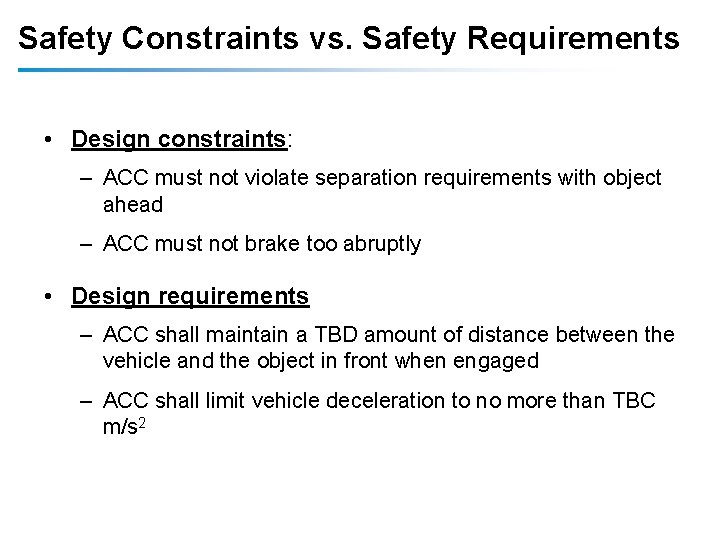 Safety Constraints vs. Safety Requirements • Design constraints: – ACC must not violate separation Safety Constraints vs. Safety Requirements • Design constraints: – ACC must not violate separation