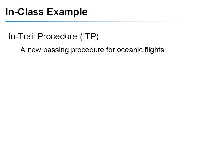 In-Class Example In-Trail Procedure (ITP) A new passing procedure for oceanic flights In-Class Example In-Trail Procedure (ITP) A new passing procedure for oceanic flights