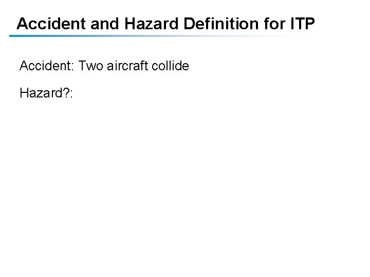 Accident and Hazard Definition for ITP Accident: Two aircraft collide Hazard? : Accident and Hazard Definition for ITP Accident: Two aircraft collide Hazard? :