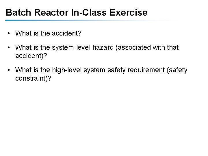 Batch Reactor In-Class Exercise • What is the accident? • What is the system-level Batch Reactor In-Class Exercise • What is the accident? • What is the system-level