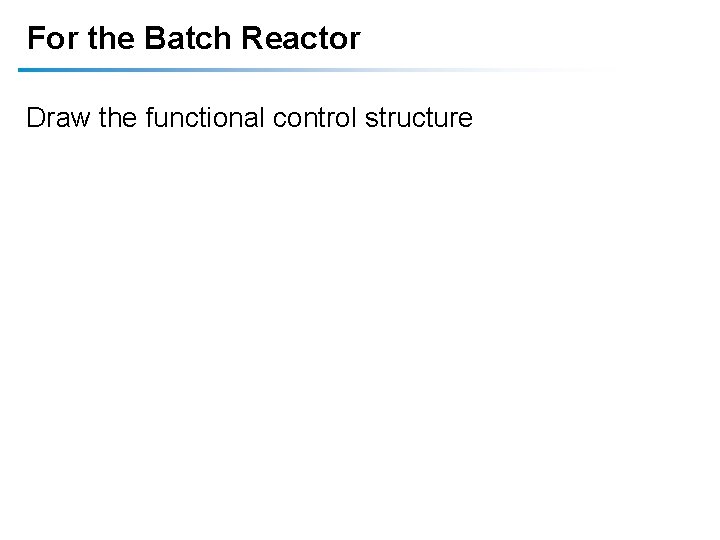 For the Batch Reactor Draw the functional control structure For the Batch Reactor Draw the functional control structure