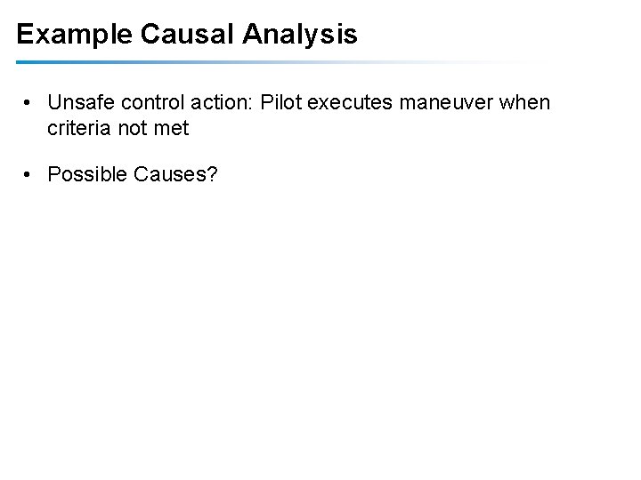 Example Causal Analysis • Unsafe control action: Pilot executes maneuver when criteria not met Example Causal Analysis • Unsafe control action: Pilot executes maneuver when criteria not met