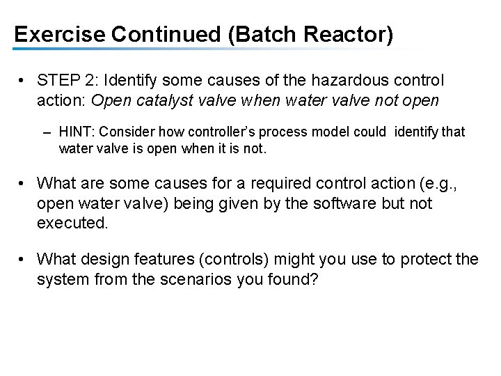 Exercise Continued (Batch Reactor) • STEP 2: Identify some causes of the hazardous control Exercise Continued (Batch Reactor) • STEP 2: Identify some causes of the hazardous control