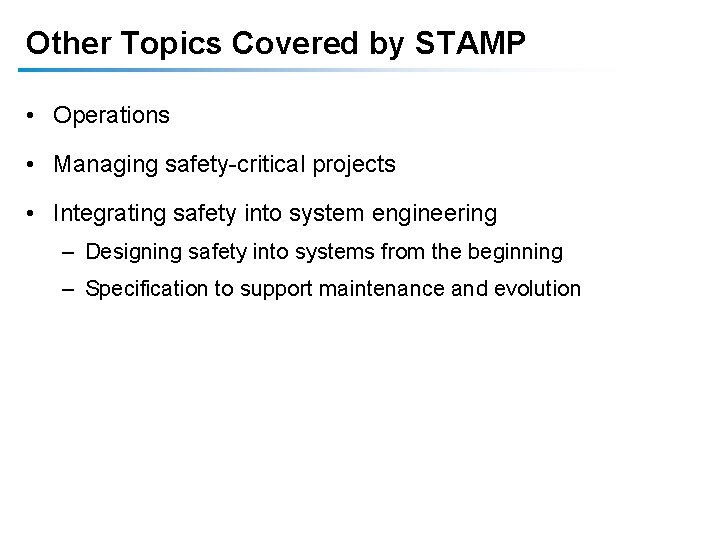 Other Topics Covered by STAMP • Operations • Managing safety-critical projects • Integrating safety Other Topics Covered by STAMP • Operations • Managing safety-critical projects • Integrating safety