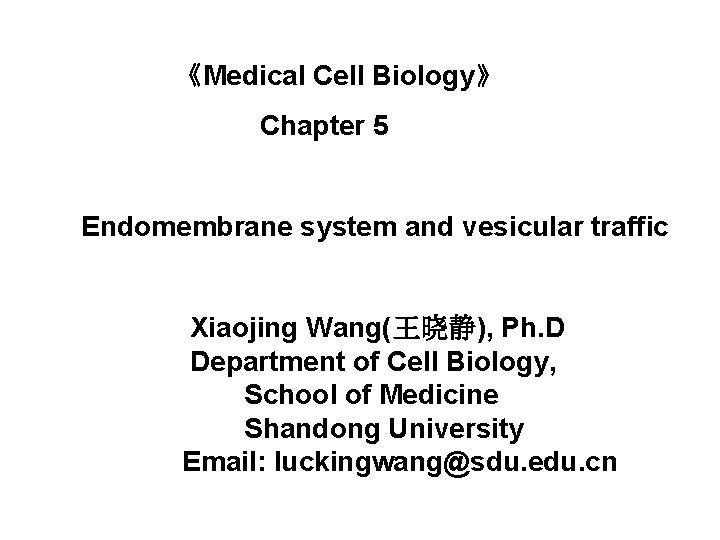 《Medical Cell Biology》 Chapter 5 Endomembrane system and vesicular traffic Xiaojing Wang(王晓静), Ph. D