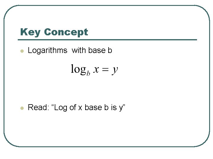 Key Concept l Logarithms with base b l Read: “Log of x base b