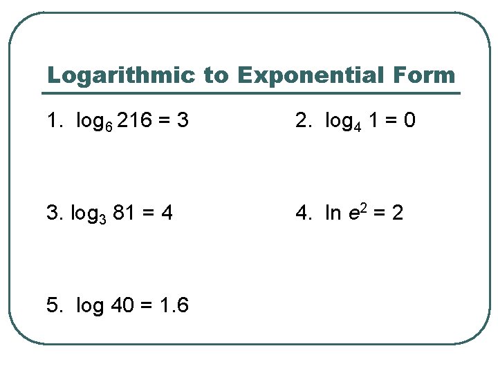 Logarithmic to Exponential Form 1. log 6 216 = 3 2. log 4 1