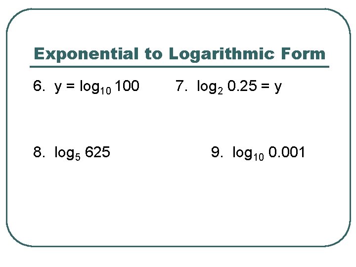 Exponential to Logarithmic Form 6. y = log 10 100 8. log 5 625
