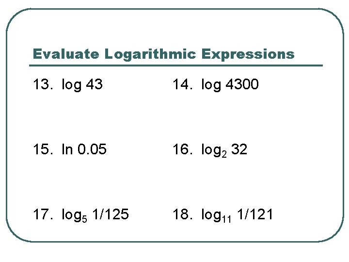 Evaluate Logarithmic Expressions 13. log 43 14. log 4300 15. ln 0. 05 16.