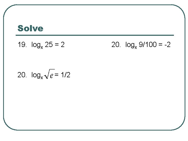 Solve 19. logx 25 = 2 20. logx = 1/2 20. logx 9/100 =