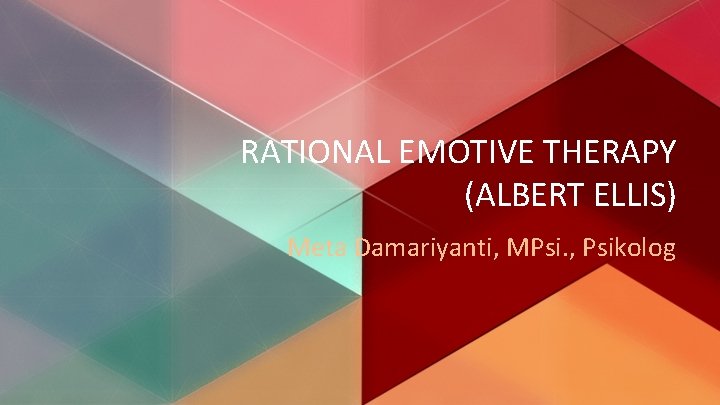 RATIONAL EMOTIVE THERAPY (ALBERT ELLIS) Meta Damariyanti, MPsi. , Psikolog 