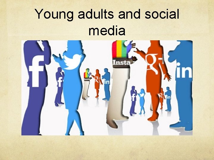 Young adults and social media Young adults and social media