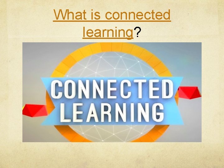 What is connected learning? What is connected learning?