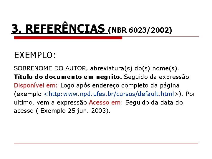 3. REFERÊNCIAS (NBR 6023/2002) EXEMPLO: SOBRENOME DO AUTOR, abreviatura(s) do(s) nome(s). Título do documento