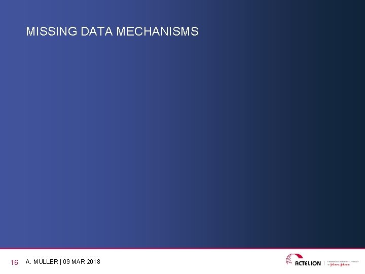 MISSING DATA MECHANISMS 16 A. MULLER | 09 MAR 2018 