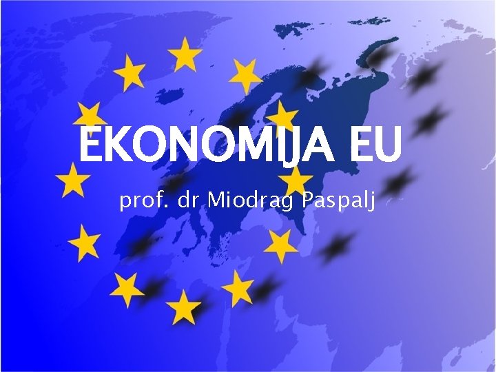 EKONOMIJA EU prof. dr Miodrag Paspalj 1 