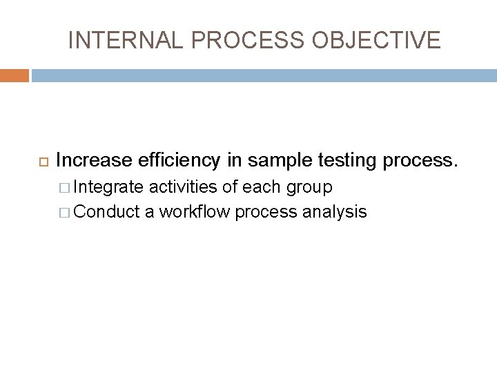 INTERNAL PROCESS OBJECTIVE Increase efficiency in sample testing process. � Integrate activities of each