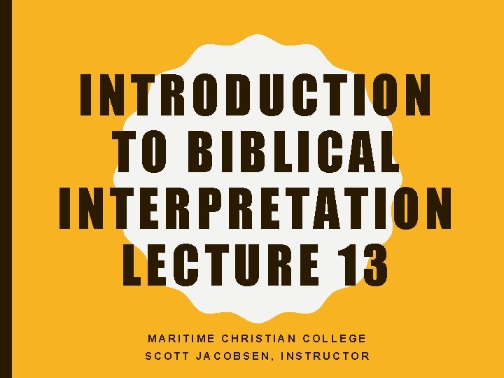 INTRODUCTION TO BIBLICAL INTERPRETATION LECTURE 13 MARITIME CHRISTIAN COLLEGE SCOTT JACOBSEN, INSTRUCTOR 