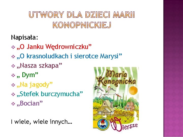 Napisała: v „O Janku Wędrowniczku” v „O krasnoludkach i sierotce Marysi” v „Nasza szkapa”