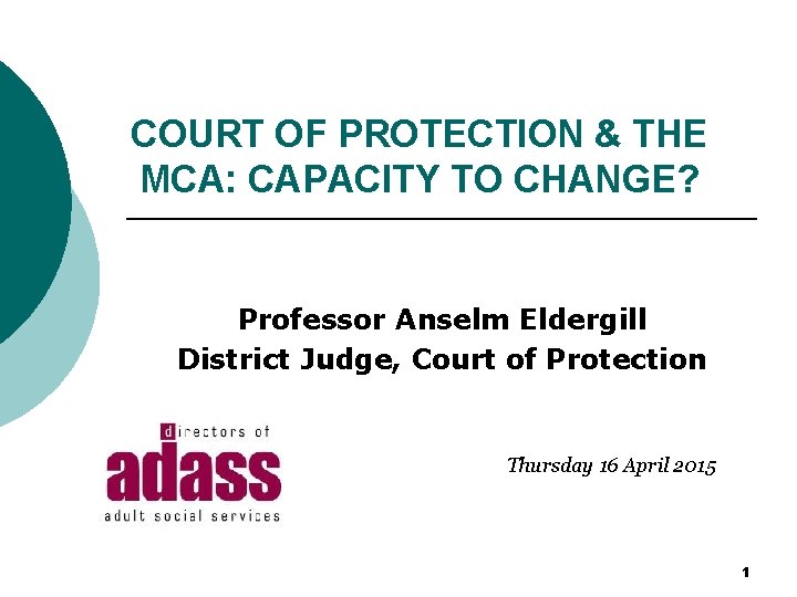 COURT OF PROTECTION & THE MCA: CAPACITY TO CHANGE? Professor Anselm Eldergill District Judge,