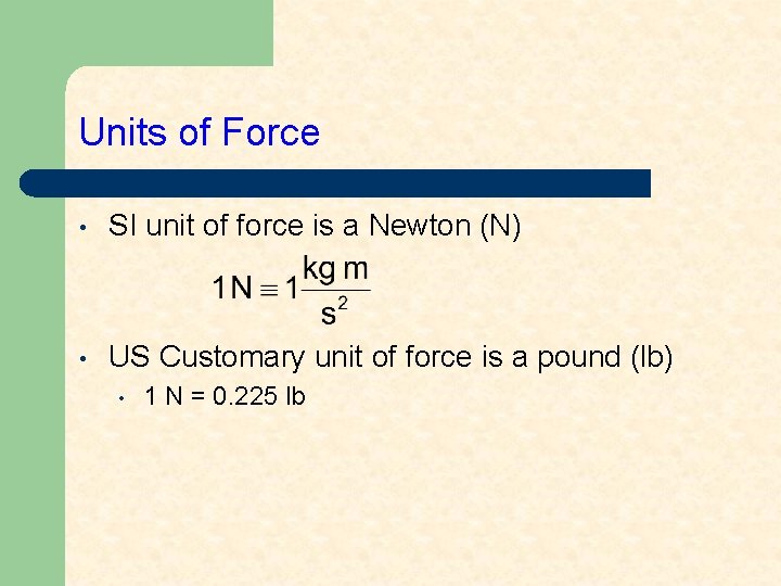 Units of Force • SI unit of force is a Newton (N) • US